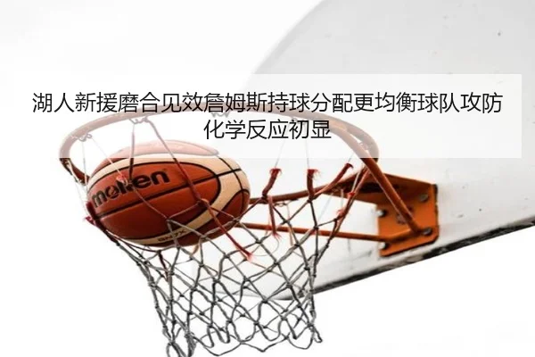 湖人新援磨合见效詹姆斯持球分配更均衡球队攻防化学反应初显
